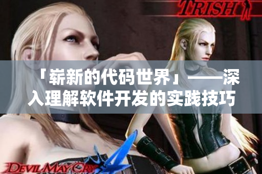 「嶄新的代碼世界」——深入理解軟件開發(fā)的實(shí)踐技巧與最佳實(shí)踐