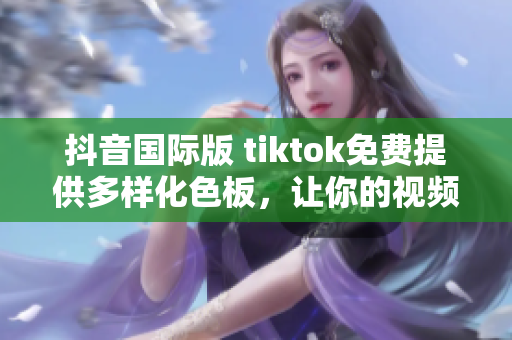 抖音國際版 tiktok免費提供多樣化色板，讓你的視頻更加出眾！