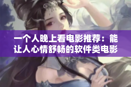 一個(gè)人晚上看電影推薦：能讓人心情舒暢的軟件類電影 