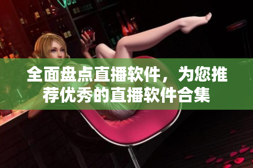 全面盤點直播軟件，為您推薦優(yōu)秀的直播軟件合集