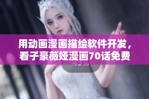 用動(dòng)畫漫畫描繪軟件開發(fā)，看子豪薇婭漫畫70話免費(fèi)