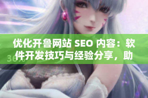 優(yōu)化開魯網(wǎng)站 SEO 內(nèi)容：軟件開發(fā)技巧與經(jīng)驗(yàn)分享，助力網(wǎng)站提升排名