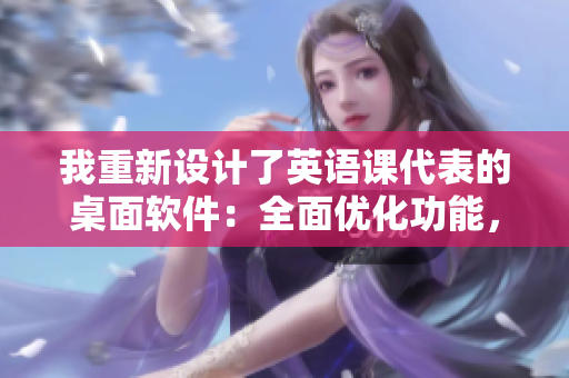 我重新設(shè)計(jì)了英語(yǔ)課代表的桌面軟件：全面優(yōu)化功能，提升用戶(hù)體驗(yàn)