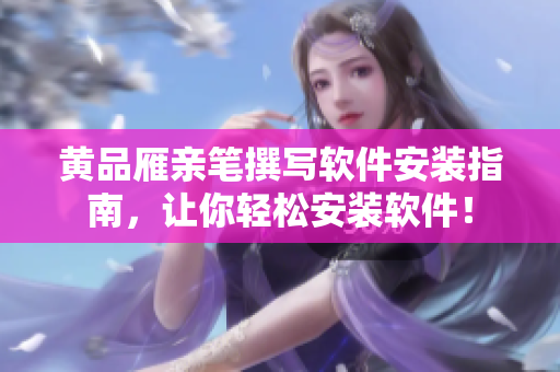 黃品雁親筆撰寫軟件安裝指南，讓你輕松安裝軟件！