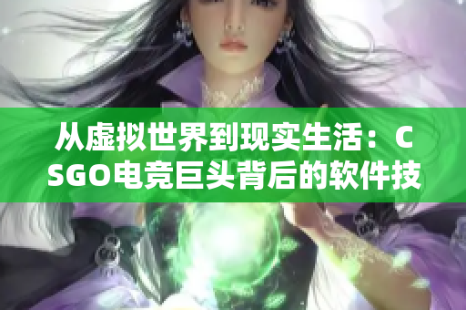 從虛擬世界到現(xiàn)實(shí)生活：CSGO電競(jìng)巨頭背后的軟件技術(shù)