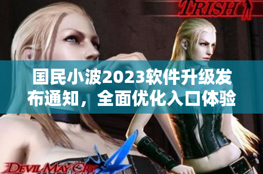 國民小波2023軟件升級(jí)發(fā)布通知，全面優(yōu)化入口體驗(yàn)