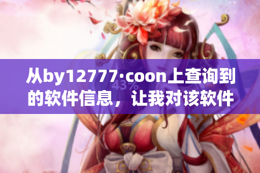 從by12777·coon上查詢到的軟件信息，讓我對(duì)該軟件有了更深入的了解