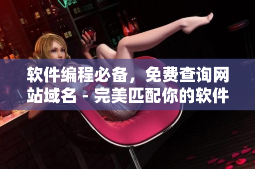軟件編程必備，免費查詢網(wǎng)站域名 - 完美匹配你的軟件！