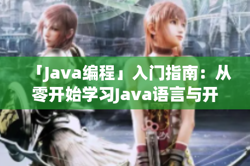 「Java編程」入門指南：從零開始學(xué)習(xí)Java語言與開發(fā)技能