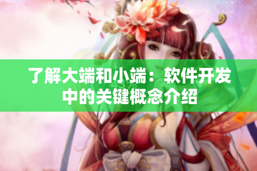 了解大端和小端：軟件開發(fā)中的關(guān)鍵概念介紹
