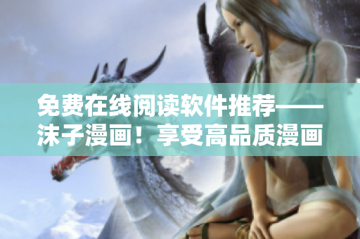 免費(fèi)在線閱讀軟件推薦——沫子漫畫！享受高品質(zhì)漫畫閱讀體驗(yàn)！