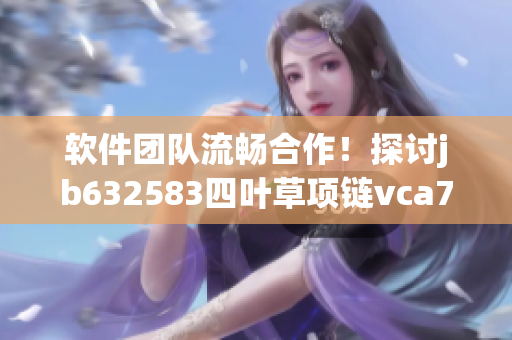 軟件團隊流暢合作！探討jb632583四葉草項鏈vca750的完美設(shè)計