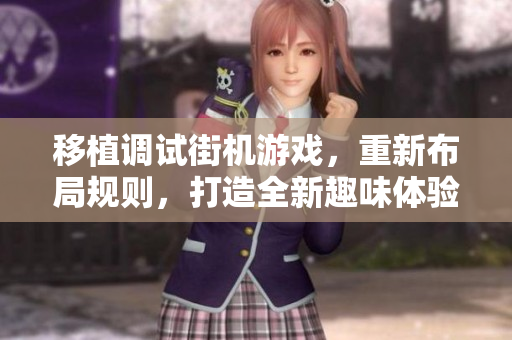 移植調(diào)試街機游戲，重新布局規(guī)則，打造全新趣味體驗