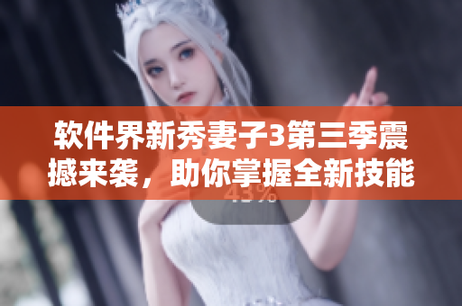 軟件界新秀妻子3第三季震撼來襲，助你掌握全新技能