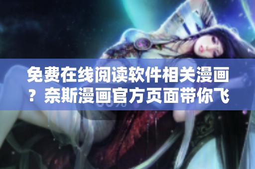 免費(fèi)在線閱讀軟件相關(guān)漫畫？奈斯漫畫官方頁面帶你飛！