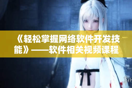 《輕松掌握網(wǎng)絡(luò)軟件開(kāi)發(fā)技能》——軟件相關(guān)視頻課程