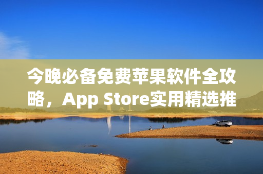 今晚必備免費(fèi)蘋果軟件全攻略，App Store實(shí)用精選推薦