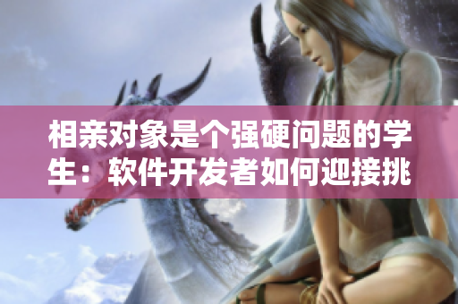 相親對(duì)象是個(gè)強(qiáng)硬問題的學(xué)生：軟件開發(fā)者如何迎接挑戰(zhàn)