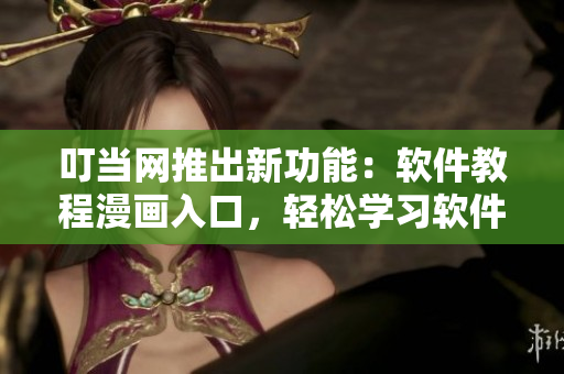 叮當(dāng)網(wǎng)推出新功能：軟件教程漫畫(huà)入口，輕松學(xué)習(xí)軟件操作！