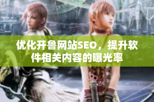 優(yōu)化開魯網(wǎng)站SEO，提升軟件相關(guān)內(nèi)容的曝光率