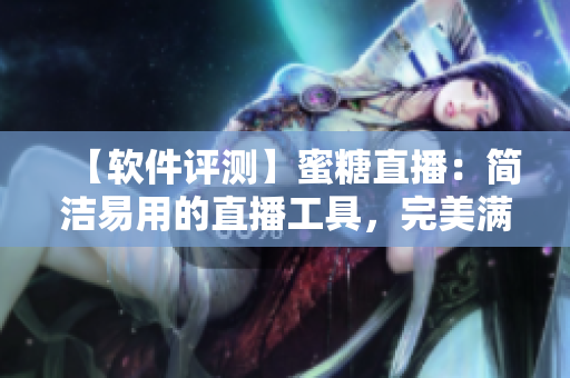【軟件評(píng)測(cè)】蜜糖直播：簡(jiǎn)潔易用的直播工具，完美滿足主播需求