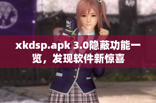 xkdsp.apk 3.0隱蔽功能一覽，發(fā)現(xiàn)軟件新驚喜