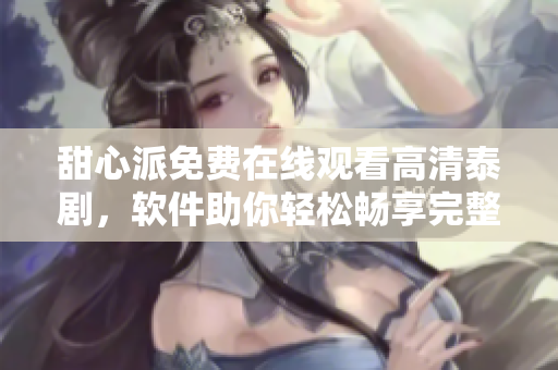 甜心派免費在線觀看高清泰劇，軟件助你輕松暢享完整劇情
