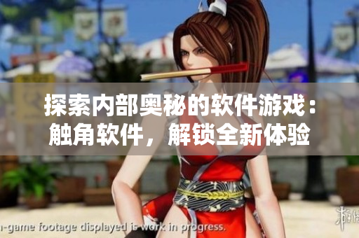 探索內(nèi)部奧秘的軟件游戲：觸角軟件，解鎖全新體驗(yàn)