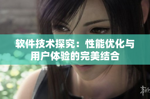 軟件技術(shù)探究：性能優(yōu)化與用戶體驗的完美結(jié)合
