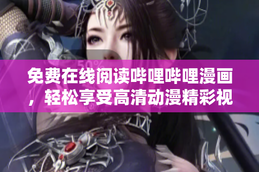 免費(fèi)在線閱讀嗶哩嗶哩漫畫，輕松享受高清動(dòng)漫精彩視覺盛宴！