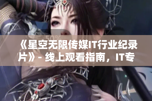 《星空無限傳媒IT行業(yè)紀(jì)錄片》- 線上觀看指南，IT專業(yè)人士必看！