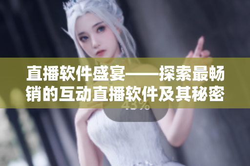 直播軟件盛宴——探索最暢銷(xiāo)的互動(dòng)直播軟件及其秘密技巧