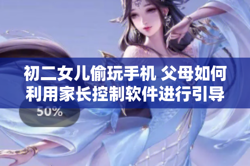初二女兒偷玩手機(jī) 父母如何利用家長(zhǎng)控制軟件進(jìn)行引導(dǎo)
