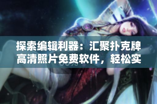 探索編輯利器：匯聚撲克牌高清照片免費(fèi)軟件，輕松實(shí)現(xiàn)編輯之選！