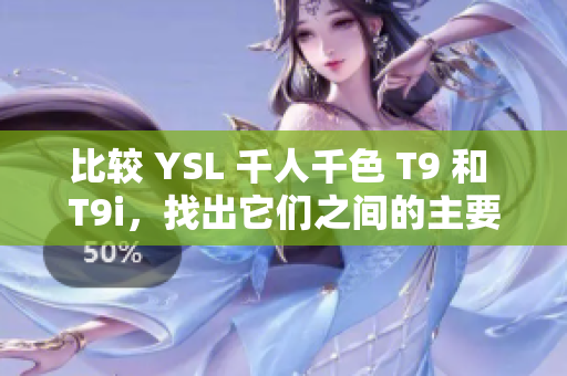 比較 YSL 千人千色 T9 和 T9i，找出它們之間的主要差異