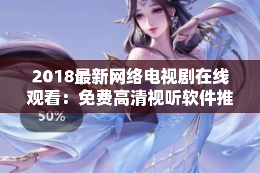 2018最新網(wǎng)絡(luò)電視劇在線觀看：免費高清視聽軟件推薦