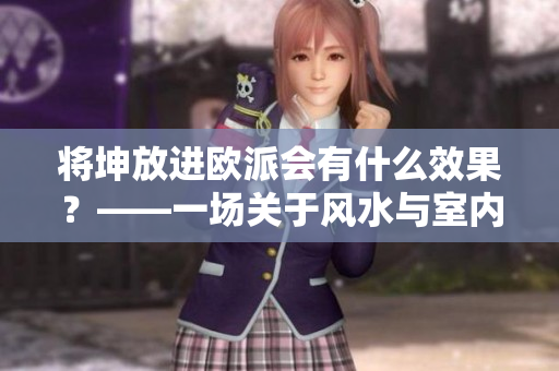 將坤放進(jìn)歐派會有什么效果？——一場關(guān)于風(fēng)水與室內(nèi)設(shè)計的思考