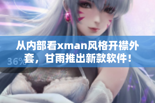 從內(nèi)部看xman風格開襟外套，甘雨推出新款軟件！