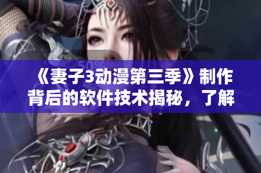 《妻子3動(dòng)漫第三季》制作背后的軟件技術(shù)揭秘，了解它們?nèi)绾沃?dòng)畫制作！