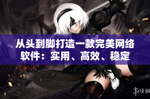 從頭到腳打造一款完美網(wǎng)絡(luò)軟件：實(shí)用、高效、穩(wěn)定
