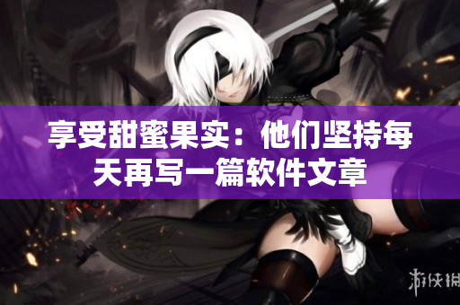 享受甜蜜果實(shí)：他們堅(jiān)持每天再寫(xiě)一篇軟件文章