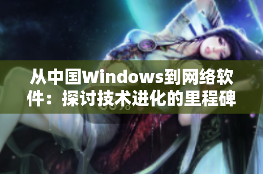 從中國Windows到網(wǎng)絡(luò)軟件：探討技術(shù)進(jìn)化的里程碑