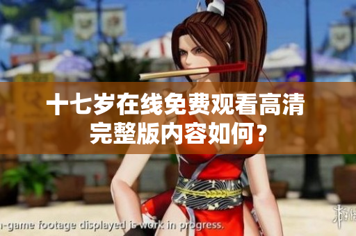 十七歲在線免費觀看高清 完整版內(nèi)容如何？