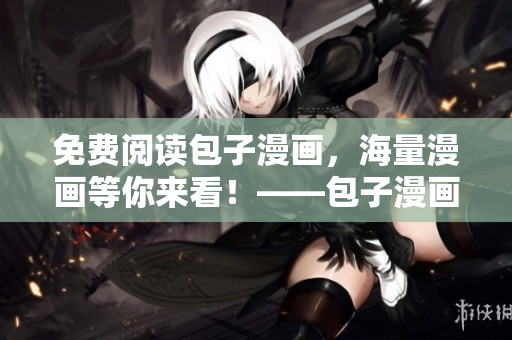 免費(fèi)閱讀包子漫畫，海量漫畫等你來看！——包子漫畫免費(fèi)在線觀看入口