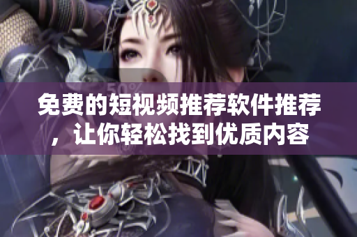 免費的短視頻推薦軟件推薦，讓你輕松找到優(yōu)質內容