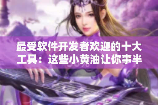 最受軟件開發(fā)者歡迎的十大工具：這些小黃油讓你事半功倍！