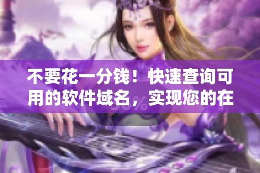 不要花一分錢！快速查詢可用的軟件域名，實現您的在線呈現。