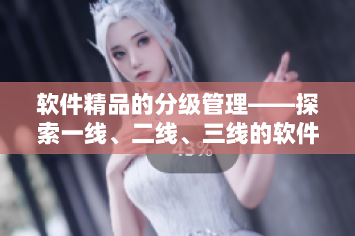軟件精品的分級管理——探索一線、二線、三線的軟件產(chǎn)品指南
