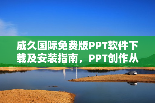 威久國際免費(fèi)版PPT軟件下載及安裝指南，PPT創(chuàng)作從此輕松完成!