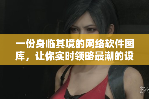 一份身臨其境的網(wǎng)絡(luò)軟件圖庫(kù)，讓你實(shí)時(shí)領(lǐng)略最潮的設(shè)計(jì)理念與工藝創(chuàng)新。